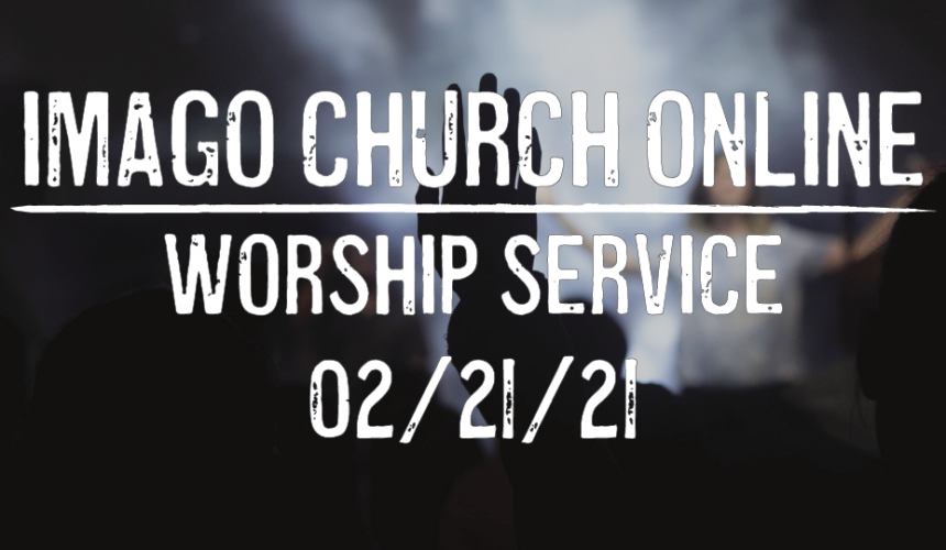 Imago Church Online Worship Service 02/21/21 – Living Sacrifices – Romans 12:1-2