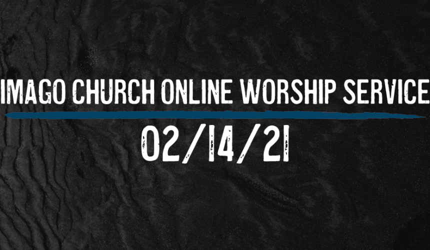 Imago Online Worship Service 02/14/21 – Gospel Centered Christlikeness – 2 Corinthians 3:17​-18